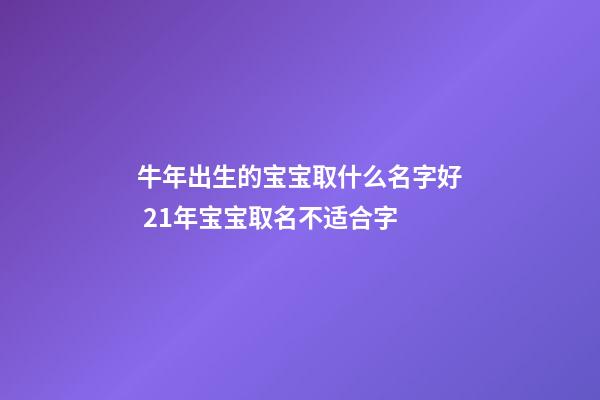 牛年出生的宝宝取什么名字好 21年宝宝取名不适合字